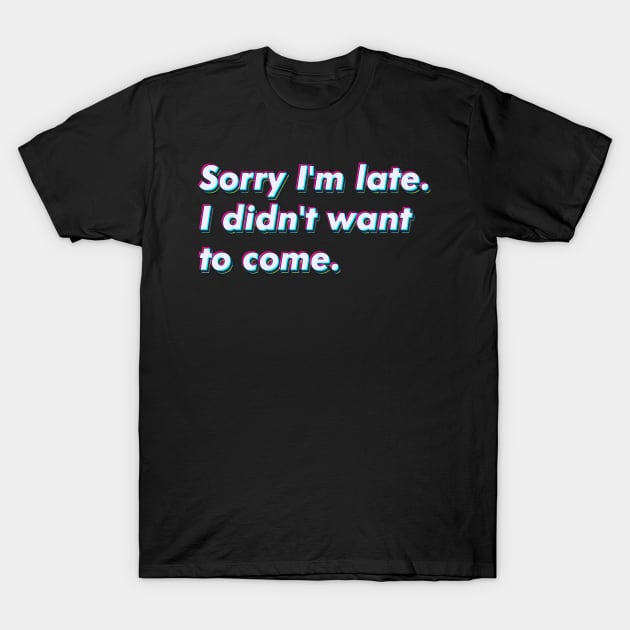 Sorry I'm late. I didn't want to come. T-Shirt by SuperSeries